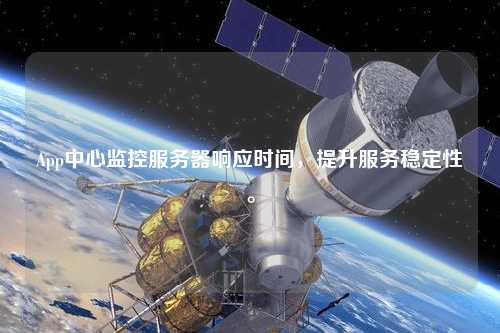 App中心監控服務器響應時間,提升服務穩定性。