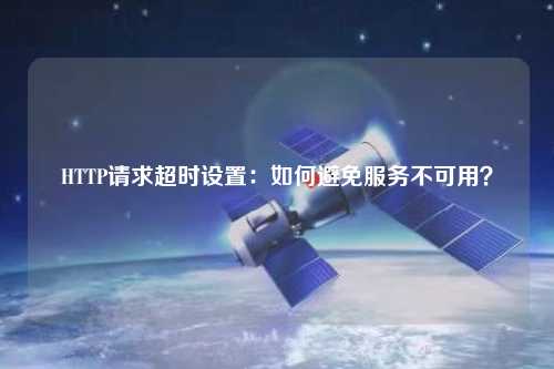 HTTP請求超時設置:如何避免服務不可用?