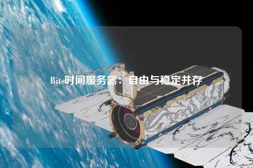 Bits時間服務器:自由與穩(wěn)定并存