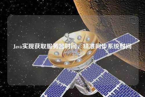 Java實現獲取服務器時間,精準同步系統時間