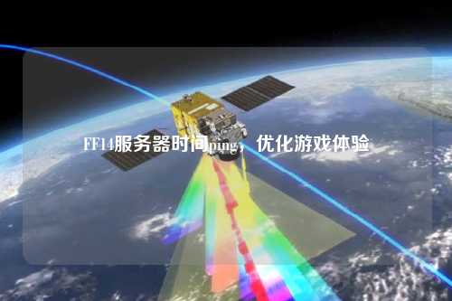 FF14服務(wù)器時間ping，優(yōu)化游戲體驗