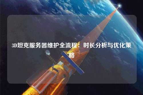3D坦克服務器維護全流程:時長分析與優(yōu)化策略