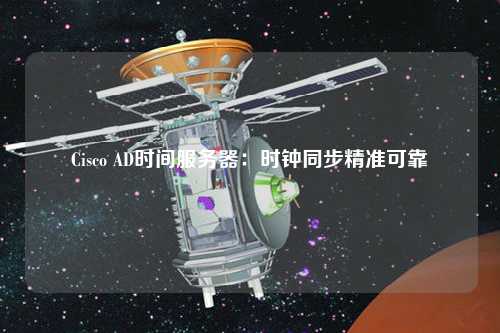Cisco AD時間服務(wù)器:時鐘同步精準(zhǔn)可靠