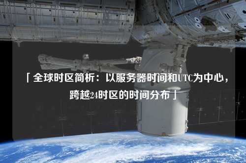 「全球時區簡析:以服務器時間和UTC為中心,跨越24時區的時間分布」