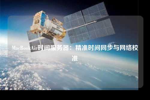 MacBookAir時間服務器:精準時間同步與網絡校準